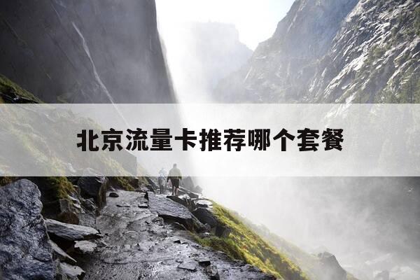 北京流量卡推荐哪个套餐-北京纯流量卡在哪买可靠-第1张图片-优惠活动网