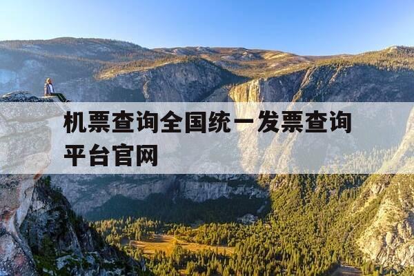 机票查询全国统一发票查询平台官网-机票信息查询官网-第1张图片-优惠活动网