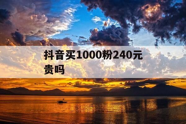 抖音买1000粉240元贵吗--第1张图片-优惠活动网