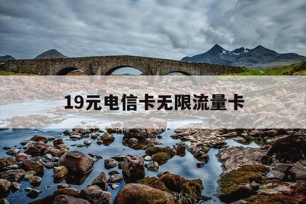 19元电信卡无限流量卡-19元电信卡无限流量卡怎么样-第1张图片-优惠活动网