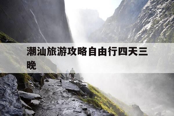 潮汕旅游攻略自由行四天三晚-潮汕旅游攻略5天-第1张图片-优惠活动网