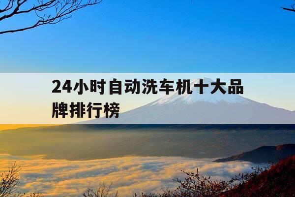 24小时自动洗车机十大品牌排行榜-24小时全自动洗车机价格-第1张图片-优惠活动网
