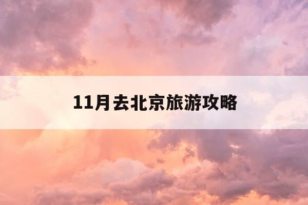 11月去北京旅游攻略-11月去北京旅游要准备什么-第1张图片-优惠活动网 11月去北京旅游攻略-11月去北京旅游要准备什么-第1张图片-优惠活动网