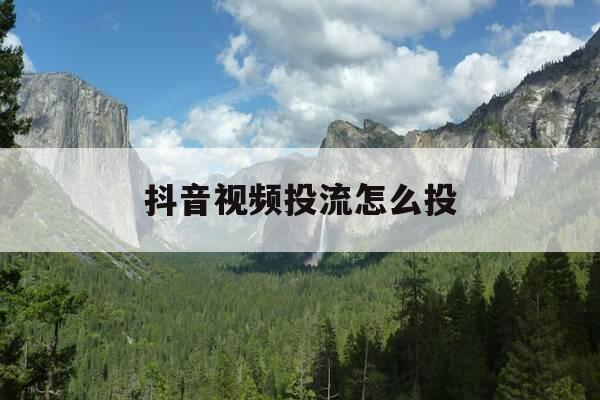 抖音视频投流怎么投-抖音视频投流怎么投比较好-第1张图片-优惠活动网