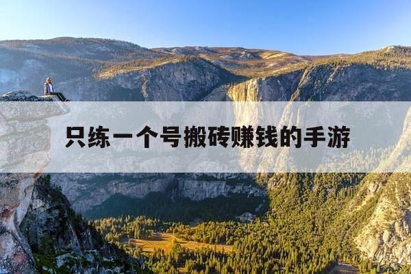 只练一个号搬砖赚钱的手游-只练一个号搬砖赚钱的手游问道-第1张图片-优惠活动网