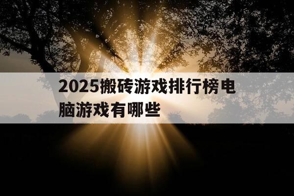 2025搬砖游戏排行榜电脑游戏有哪些-2020年搬砖游戏-第1张图片-优惠活动网
