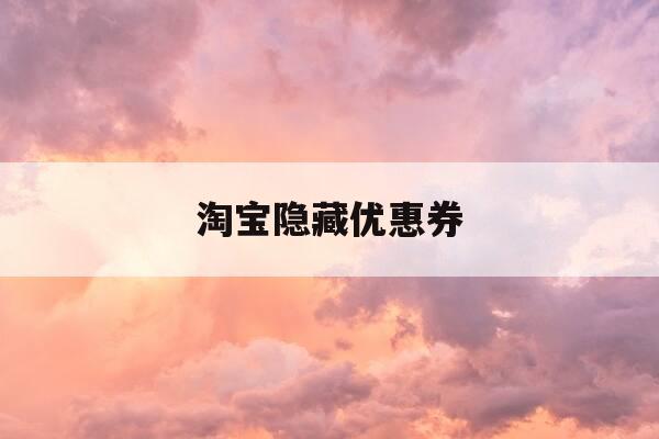 淘宝隐藏优惠券-淘宝隐藏优惠券怎么设置-第1张图片-优惠活动网