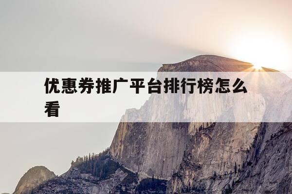 优惠券推广平台排行榜怎么看-优惠券推广平台排行榜怎么看的-第1张图片-优惠活动网