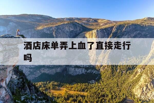 酒店床单弄上血了直接走行吗-酒店床单弄上血迹需要赔偿么-第1张图片-优惠活动网 酒店床单弄上血了直接走行吗-酒店床单弄上血迹需要赔偿么-第1张图片-优惠活动网