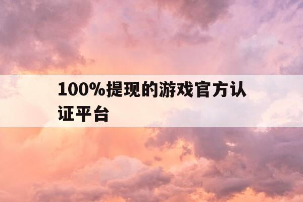 100%提现的游戏官方认证平台-正规提现游戏-第1张图片-优惠活动网
