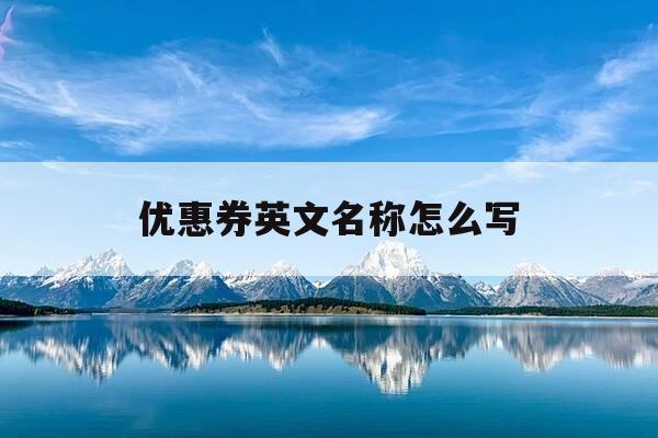 优惠券英文名称怎么写-优惠券的英文缩写-第1张图片-优惠活动网 优惠券英文名称怎么写-优惠券的英文缩写-第1张图片-优惠活动网