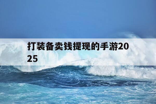 打装备卖钱提现的手游2025-打装备买能提现的手机游戏-第1张图片-优惠活动网 打装备卖钱提现的手游2025-打装备买能提现的手机游戏-第1张图片-优惠活动网