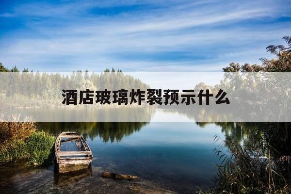 酒店玻璃炸裂预示什么-酒店玻璃炸裂索赔多少-第1张图片-优惠活动网