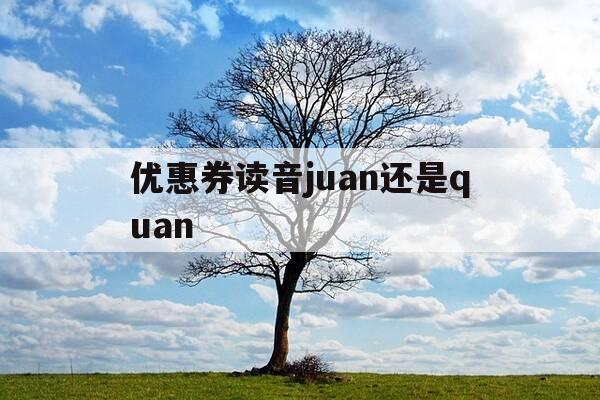 优惠券读音juan还是quan--第1张图片-优惠活动网