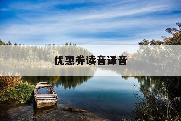 优惠券读音译音-优惠券的券读什么-第1张图片-优惠活动网 优惠券读音译音-优惠券的券读什么-第1张图片-优惠活动网