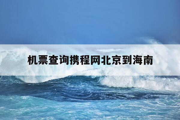 机票查询携程网北京到海南-北京到海南的机票价格-第1张图片-优惠活动网 机票查询携程网北京到海南-北京到海南的机票价格-第1张图片-优惠活动网