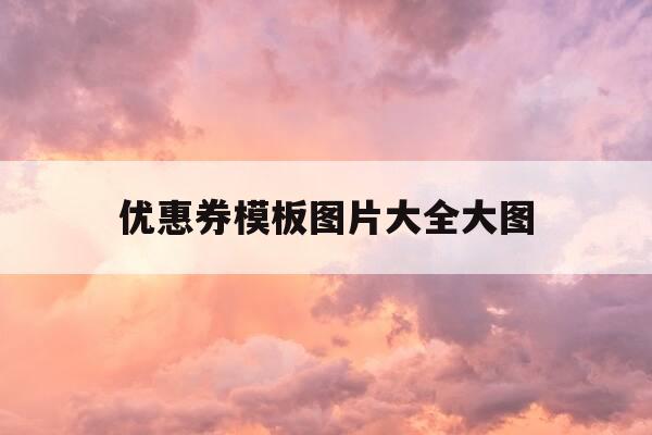 优惠券模板图片大全大图-优惠券模板简约-第1张图片-优惠活动网