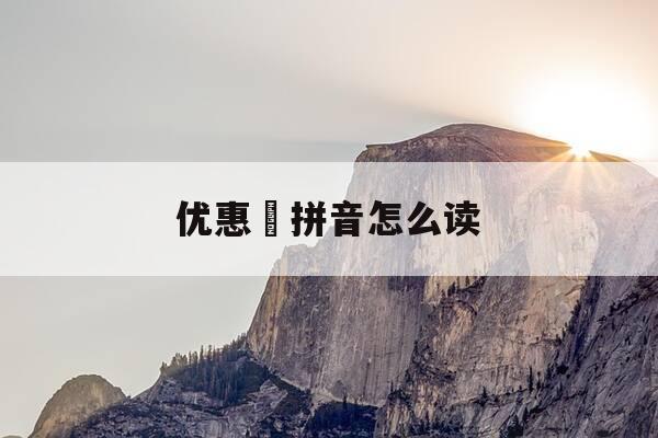 优惠劵拼音怎么读-优惠劵拼音怎么读出来-第1张图片-优惠活动网