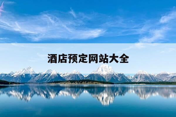 酒店预定网站大全-酒店预订网站大全-第1张图片-优惠活动网