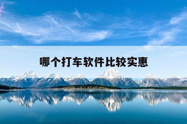 哪个打车软件比较实惠-2021年哪个打车软件最便宜-第1张图片-优惠活动网