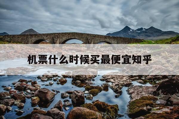 机票什么时候买最便宜知乎-机票什么时候买最便宜知乎推荐-第1张图片-优惠活动网