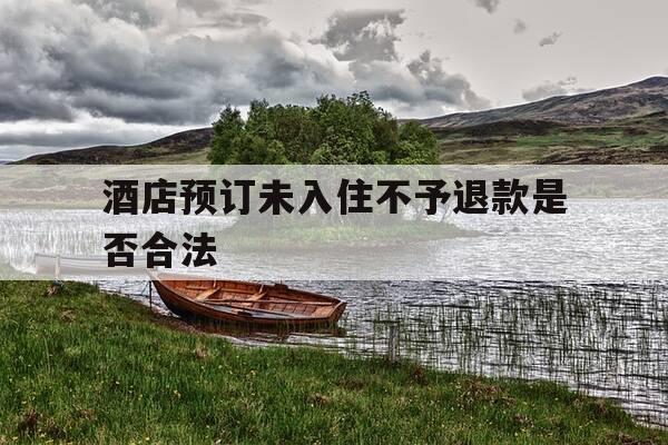 酒店预订未入住不予退款是否合法-订酒店未入住退款标准-第1张图片-优惠活动网