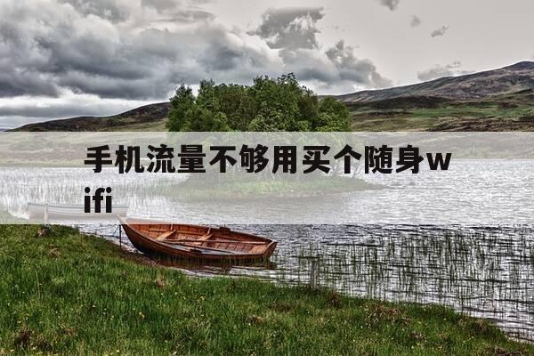 手机流量不够用买个随身wifi-手机流量不够用买个随身wifi划算吗-第1张图片-优惠活动网