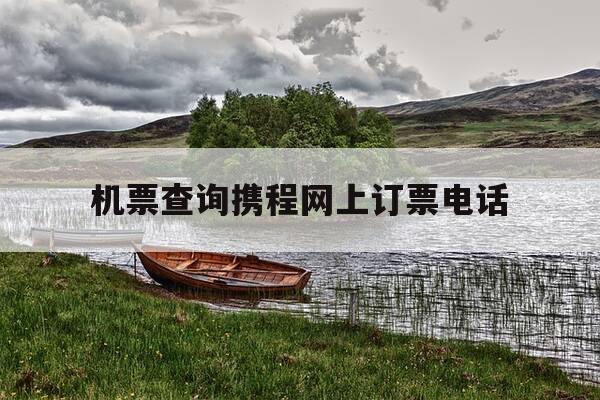 机票查询携程网上订票电话-飞机票携程网上订票官网-第1张图片-优惠活动网