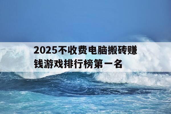 2025不收费电脑搬砖赚钱游戏排行榜第一名-电脑搬砖推荐-第1张图片-优惠活动网