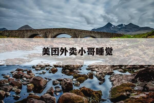 美团外卖小哥睡觉-美团外卖小哥完整视频-第1张图片-优惠活动网