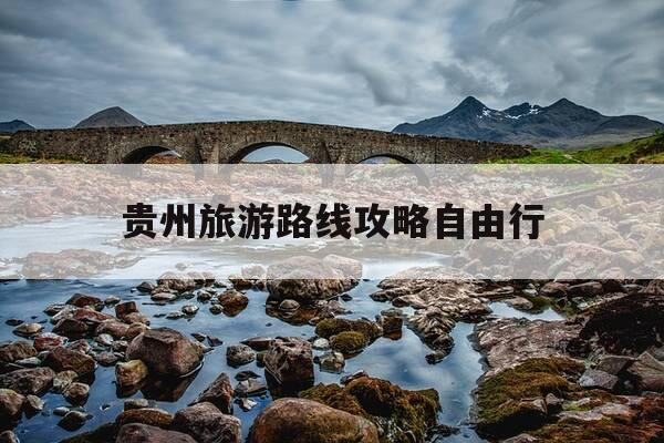 贵州旅游路线攻略自由行-贵州旅游路线安排-第1张图片-优惠活动网