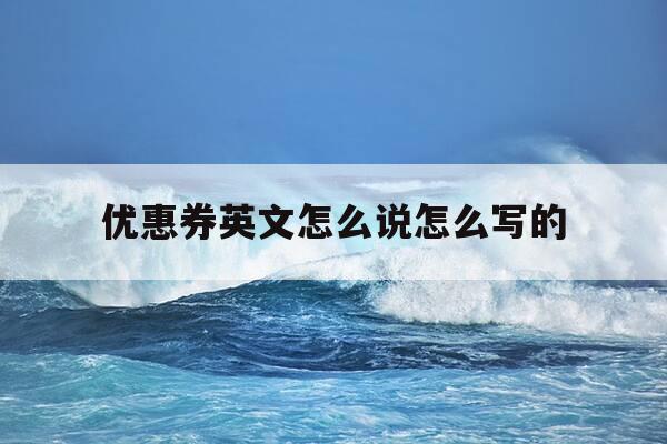 优惠券英文怎么说怎么写的-优惠券英文怎么说怎么写的单词-第1张图片-优惠活动网