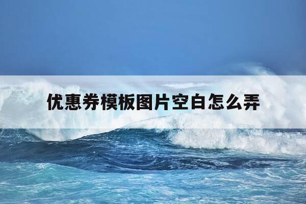 优惠券模板图片空白怎么弄-优惠券模板简约-第1张图片-优惠活动网