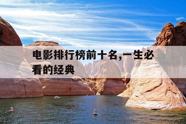 电影排行榜前十名,一生必看的经典-电影经典前10名-第1张图片-优惠活动网