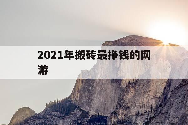 2021年搬砖最挣钱的网游-2021搬砖赚钱的网游-第1张图片-优惠活动网