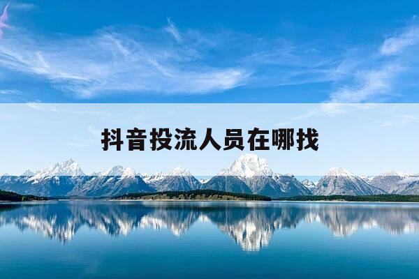 抖音投流人员在哪找-抖音投流数据分析-第1张图片-优惠活动网