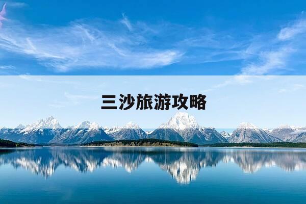 三沙旅游攻略-三沙旅游攻略 百度推荐-第1张图片-优惠活动网 三沙旅游攻略-三沙旅游攻略 百度推荐-第1张图片-优惠活动网