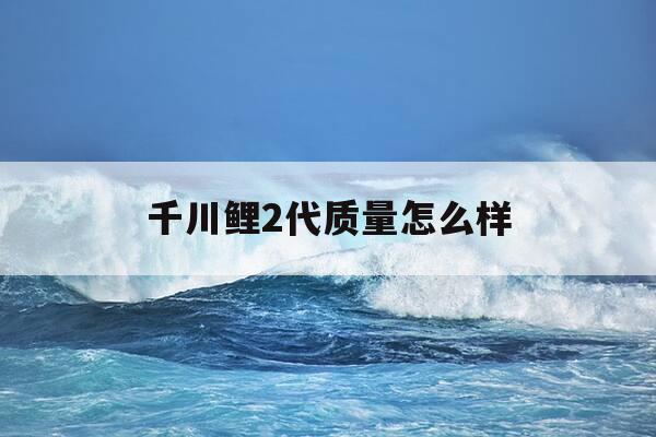千川鲤2代质量怎么样--第1张图片-优惠活动网