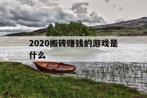 2020搬砖赚钱的游戏是什么-那些搬砖的游戏-第1张图片-优惠活动网