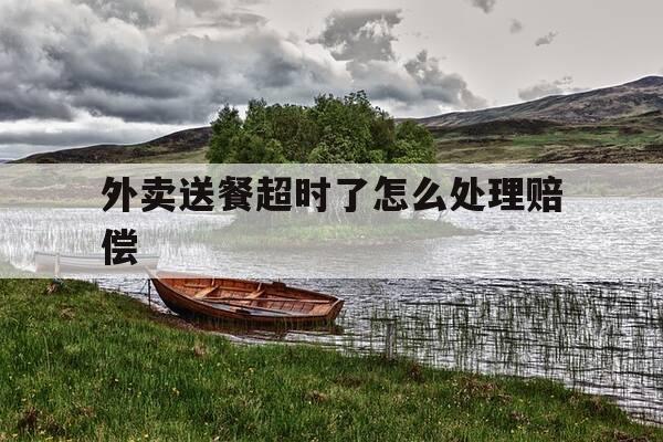 外卖送餐超时了怎么处理赔偿-外卖送餐超时了怎么处理赔偿多少-第1张图片-优惠活动网