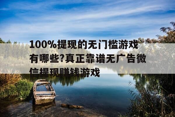 100%提现的无门槛游戏有哪些?真正靠谱无广告微信提现赚钱游戏--第1张图片-优惠活动网