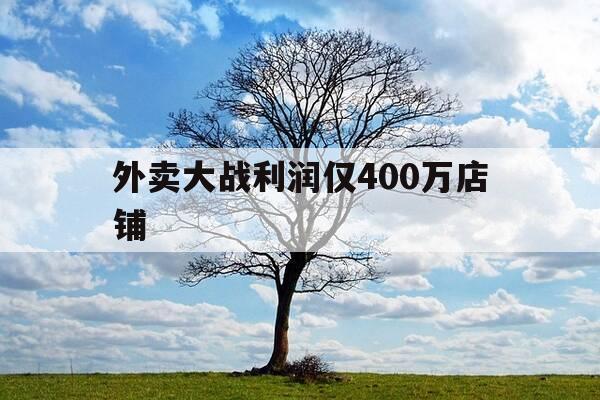外卖大战利润仅400万店铺-外卖平台利润占几成-第1张图片-优惠活动网 外卖大战利润仅400万店铺-外卖平台利润占几成-第1张图片-优惠活动网