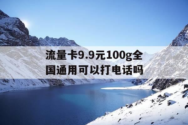 流量卡9.9元100g全国通用可以打电话吗--第1张图片-优惠活动网