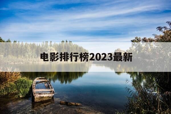 电影排行榜2023最新-电影排行榜2023最新热播-第1张图片-优惠活动网