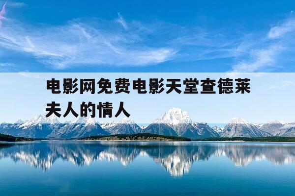 电影网免费电影天堂查德莱夫人的情人--第1张图片-优惠活动网