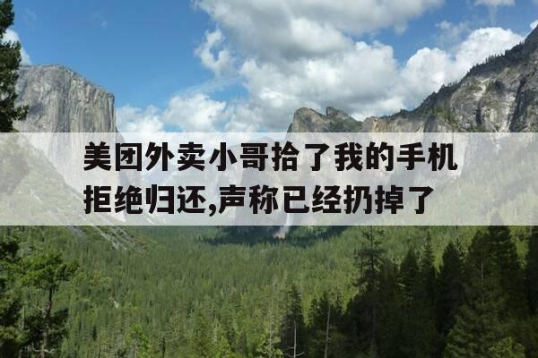 美团外卖小哥拾了我的手机拒绝归还,声称已经扔掉了-东西被外卖小哥捡到找不着了-第1张图片-优惠活动网 美团外卖小哥拾了我的手机拒绝归还,声称已经扔掉了-东西被外卖小哥捡到找不着了-第1张图片-优惠活动网