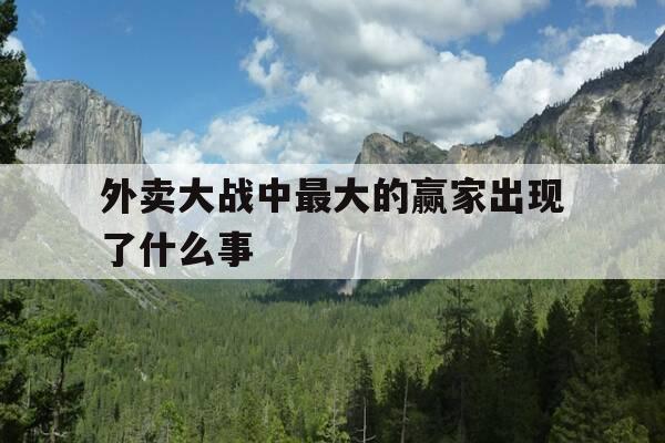 外卖大战中最大的赢家出现了什么事-中国外卖大战-第1张图片-优惠活动网