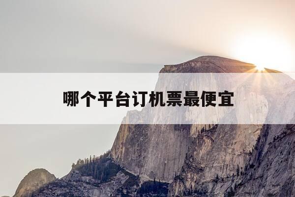 哪个平台订机票最便宜-哪个平台订机票最便宜知乎-第1张图片-优惠活动网