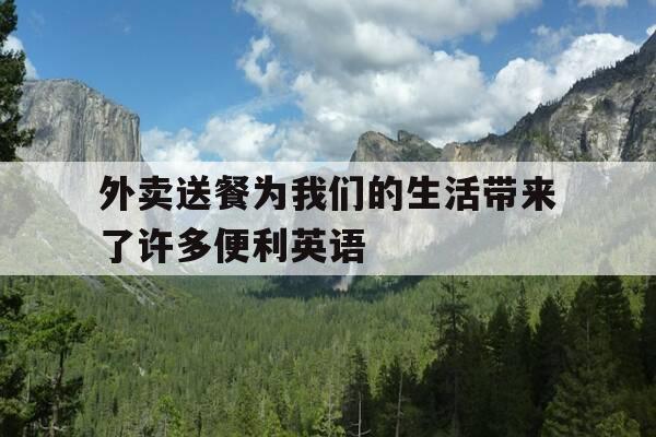 外卖送餐为我们的生活带来了许多便利英语-外卖送餐为我们的生活带来了许多便利英语翻译-第1张图片-优惠活动网 外卖送餐为我们的生活带来了许多便利英语-外卖送餐为我们的生活带来了许多便利英语翻译-第1张图片-优惠活动网