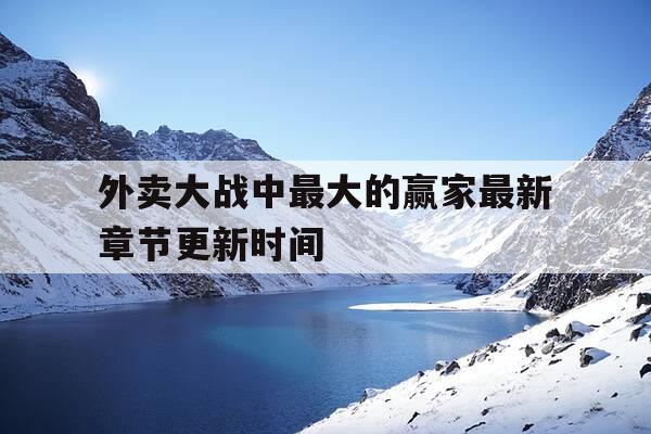 外卖大战中最大的赢家最新章节更新时间-外卖大战是什么-第1张图片-优惠活动网